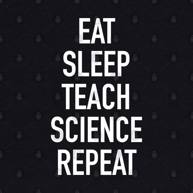 Eat Sleep Teach Science Repeat - Funny Teacher of Science Saying by isstgeschichte